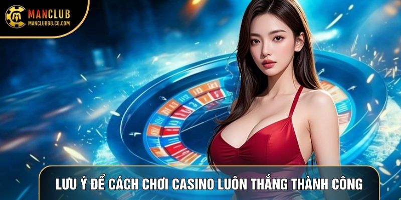 Lưu ý cần nắm để cách chơi casino luôn thắng thành công