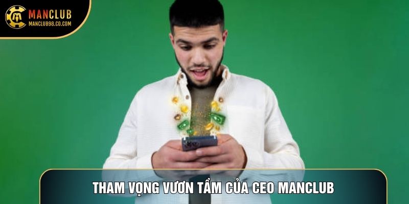 Tham vọng vươn tầm của CEO Manclub