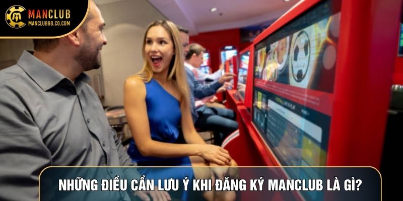 Những điều cần lưu ý khi đăng ký Manclub là gì?