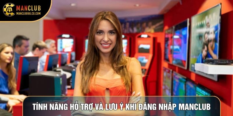 Tính năng hỗ trợ và lưu ý khi đăng nhập Manclub