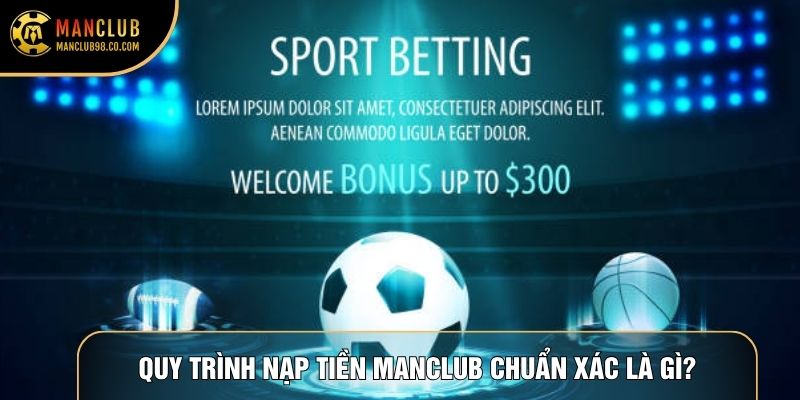 Quy trình nạp tiền Manclub chuẩn xác là gì?