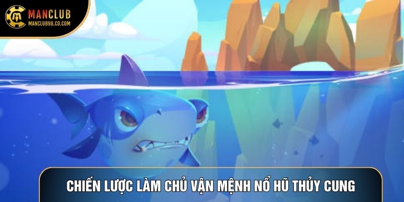 Chiến lược làm chủ vận mệnh Nổ hũ Thủy Cung