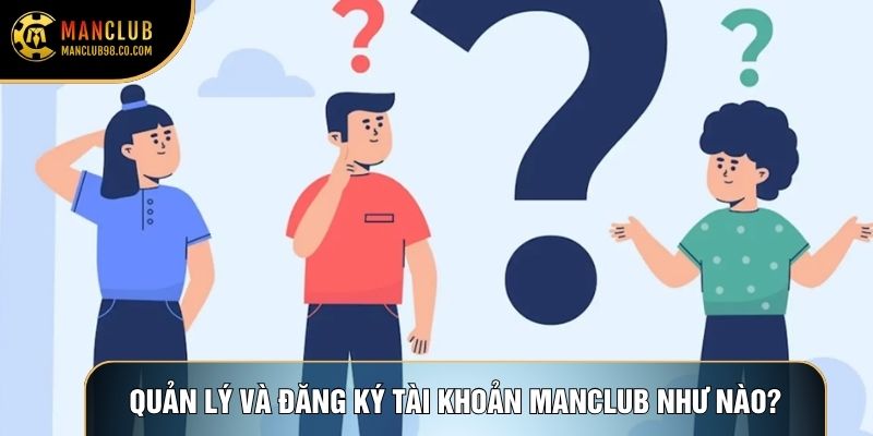 Quản lý và đăng ký tài khoản Manclub như nào?