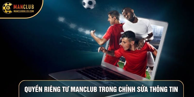 Quyền riêng tư Manclub trong chỉnh sửa thông tin
