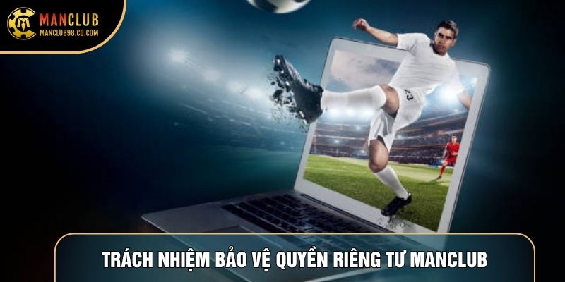 Trách nhiệm bảo vệ quyền riêng tư Manclub