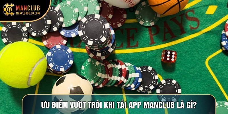 Ưu điểm vượt trội khi tải app Manclub là gì?