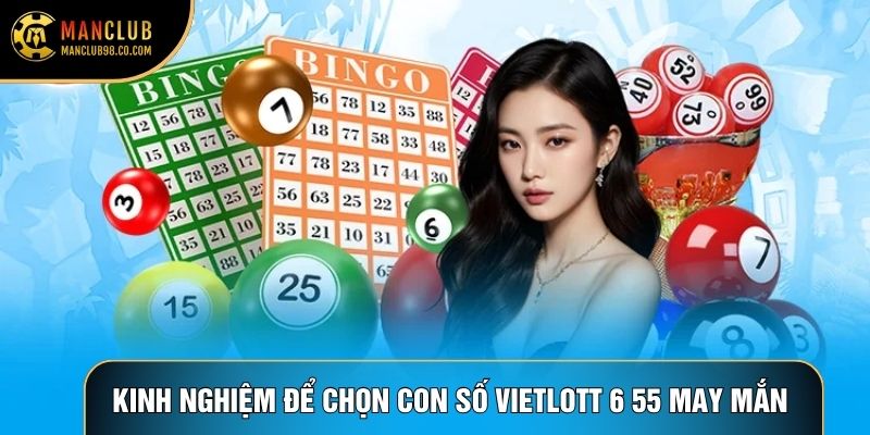 Kinh nghiệm để chọn được con số Vietlott 6 55 may mắn nhất